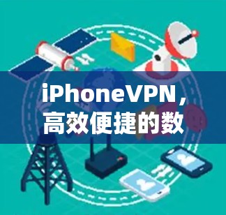 iPhoneVPN，高效便捷的数字保护工具