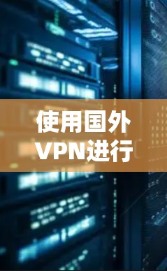 使用国外VPN进行国际访问的步骤如下
