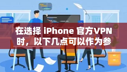 在选择 iPhone 官方VPN时，以下几点可以作为参考