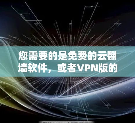 您需要的是免费的云翻墙软件，或者VPN版的下载。以下是一些常见且安全的免费VPN软件推荐