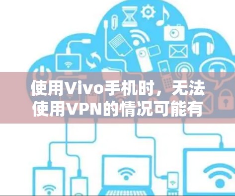 使用Vivo手机时，无法使用VPN的情况可能有多种原因。以下是一些可能的原因及解决方法