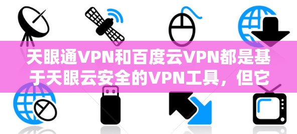 天眼通VPN和百度云VPN都是基于天眼云安全的VPN工具，但它们在功能、适用场景和使用上有所不同。以下是详细的对比和建议