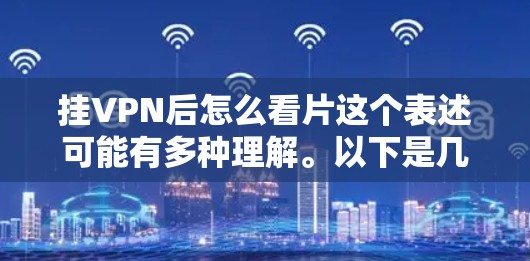 挂VPN后怎么看片这个表述可能有多种理解。以下是几种可能的解释