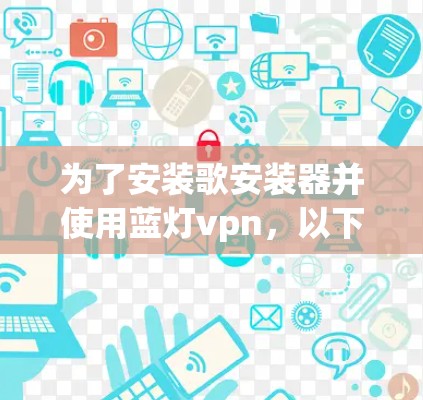 为了安装歌安装器并使用蓝灯vpn，以下是一个清晰的步骤指南