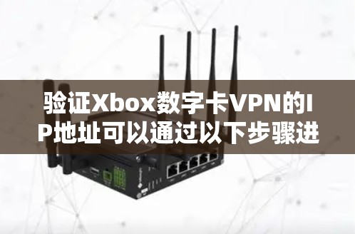 验证Xbox数字卡VPN的IP地址可以通过以下步骤进行 验证Xbox数字卡VPN的IP地址可以通过以下步骤进行
