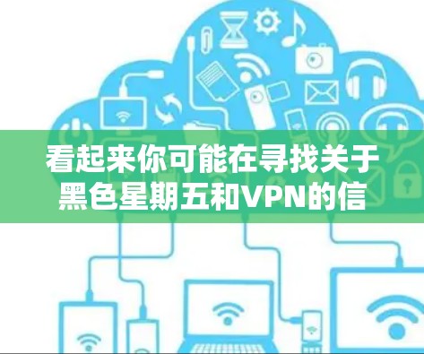 看起来你可能在寻找关于黑色星期五和VPN的信息。以下是关于这两个主题的简单介绍 看起来你可能在寻找关于黑色星期五和VPN的信息。以下是关于这两个主题的简单介绍