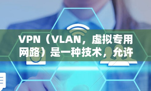 VPN（VLAN，虚拟专用网路）是一种技术，允许在互联网上进行多端访问，通常用于学习、工作或旅游等需要访问多个网络环境的用户。它通过在互联网上创建虚拟连接，允许用户同时访问多个服务器或网站