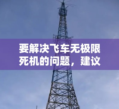 要解决飞车无极限死机的问题，建议按照以下步骤进行调整
