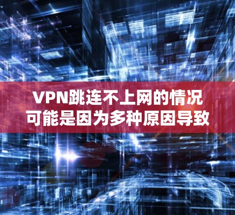 VPN跳连不上网的情况可能是因为多种原因导致的网络不稳定或中断。以下是一些常见的原因和解决方案