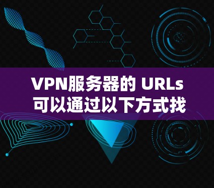 VPN服务器的 URLs 可以通过以下方式找到