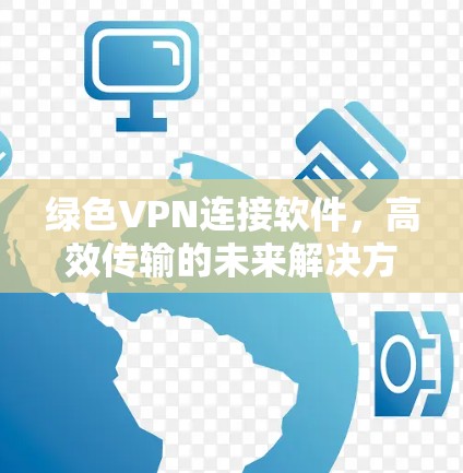 绿色VPN连接软件，高效传输的未来解决方案