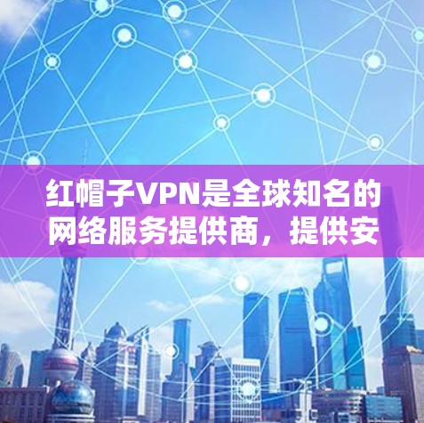 红帽子VPN是全球知名的网络服务提供商，提供安全、可靠的VPN连接。如果你正在寻找VPN加速器来提升VPN体验，可以考虑以下几点