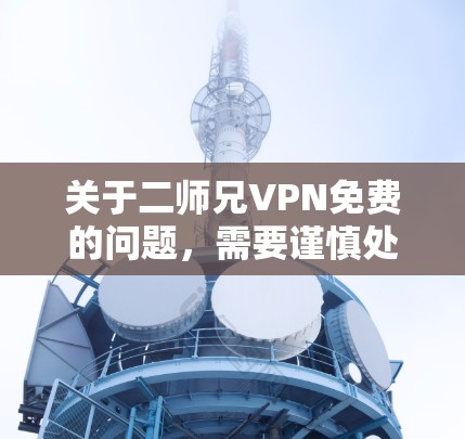 关于二师兄VPN免费的问题,需要谨慎处理,因为任何服务的合法性和合法性都需要遵守当地法律法规。以下是一些关键点和建议 关于二师兄VPN免费的问题,需要谨慎处理,因为任何服务的合法性和合法性都需要遵守当地法律法规。以下是一些关键点和建议