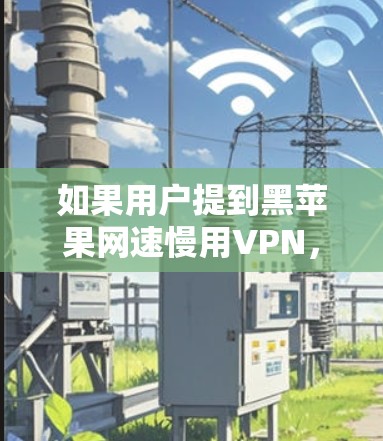 如果用户提到黑苹果网速慢用VPN,可能需要一些具体的信息来进一步分析问题。不过,我可以提供一些关于如何优化网络连接和使用VPN的建议 如果用户提到黑苹果网速慢用VPN,可能需要一些具体的信息来进一步分析问题。不过,我可以提供一些关于如何优化网络连接和使用VPN的建议