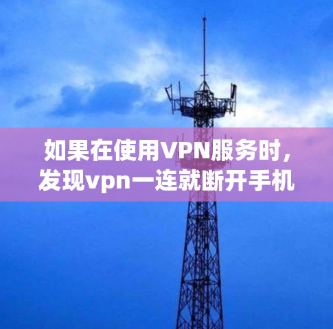 如果在使用VPN服务时，发现vpn一连就断开手机这样的情况，可能需要考虑以下几点