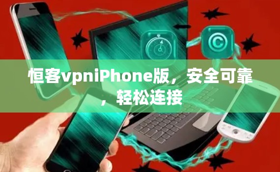 恒客vpniPhone版，安全可靠，轻松连接
