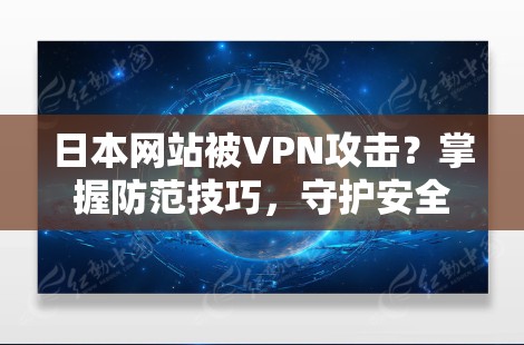 日本网站被VPN攻击？掌握防范技巧，守护安全