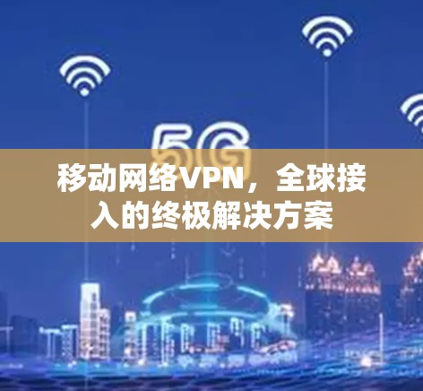移动网络VPN，全球接入的终极解决方案