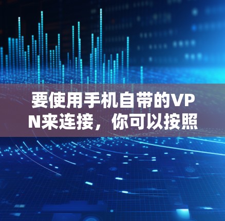 要使用手机自带的VPN来连接，你可以按照以下步骤操作
