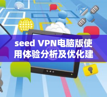 seed VPN电脑版使用体验分析及优化建议