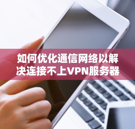 如何优化通信网络以解决连接不上VPN服务器的问题