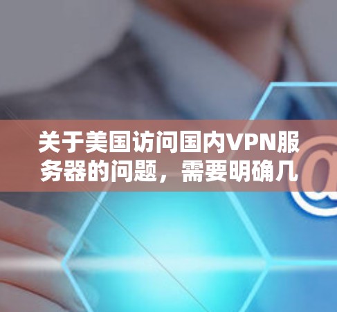 关于美国访问国内VPN服务器的问题，需要明确几个关键点