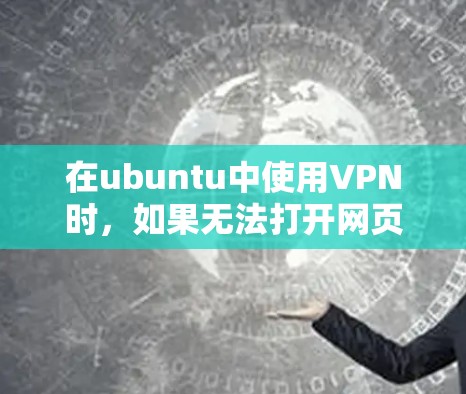在ubuntu中使用VPN时，如果无法打开网页（如不能访问外部服务器或外部网站）可以按照以下步骤进行解决