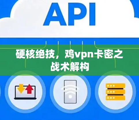 硬核绝技，鸡vpn卡密之战术解构