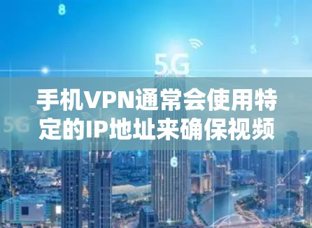 手机VPN通常会使用特定的IP地址来确保视频通话的安全性和隐私。以下是一些常见的情况和设置方法