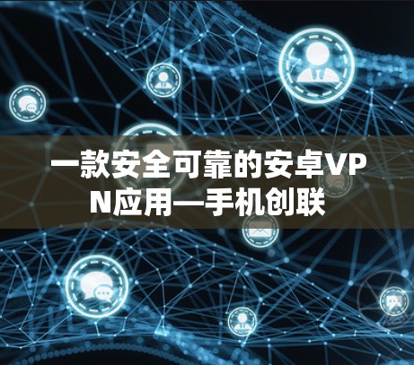 一款安全可靠的安卓VPN应用—手机创联