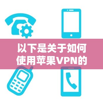 以下是关于如何使用苹果VPN的一些步骤和建议