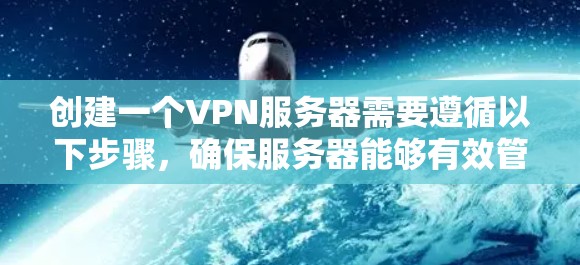创建一个VPN服务器需要遵循以下步骤，确保服务器能够有效管理和访问外部网络
