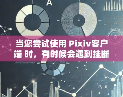 当您尝试使用 Pixiv客户端 时，有时候会遇到挂断的情况。以下是一些常见且实用的解决方法