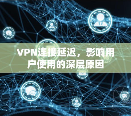 VPN连接延迟，影响用户使用的深层原因