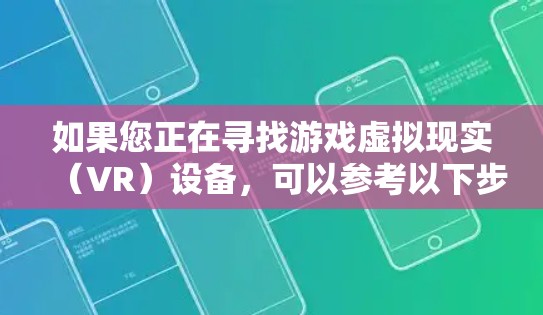 如果您正在寻找游戏虚拟现实（VR）设备，可以参考以下步骤