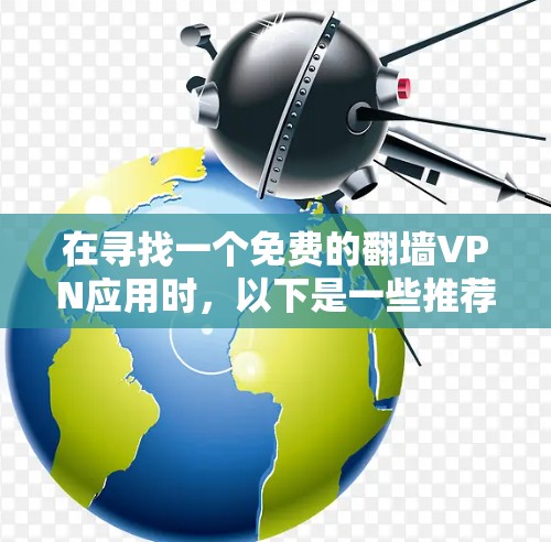 在寻找一个免费的翻墙VPN应用时，以下是一些推荐和考虑因素的总结