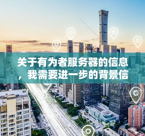 关于有为者服务器的信息，我需要进一步的背景信息来提供准确的解决方案。以下是一些可能的解释和步骤