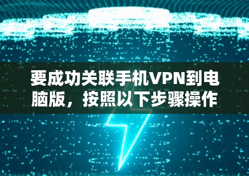 要成功关联手机VPN到电脑版，按照以下步骤操作