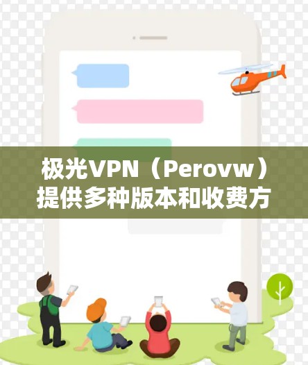 极光VPN（Perovw）提供多种版本和收费方案，以下是它们的年费信息