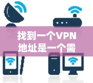 找到一个VPN地址是一个需要综合考虑多个因素的步骤。以下是一个系统化的指南，帮助您找到适合自己的VPN服务
