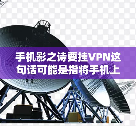 手机影之诗要挂VPN这句话可能是指将手机上的创作或其他内容加密，以防止被恶意软件或第三方工具窃取或攻击。这是一种常见的加密技术，用于保护个人数据和创作内容的安全性
