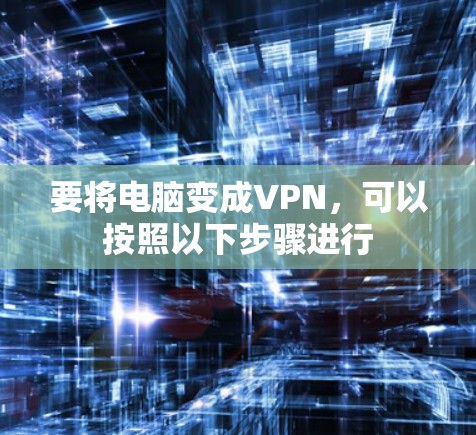 要将电脑变成VPN，可以按照以下步骤进行