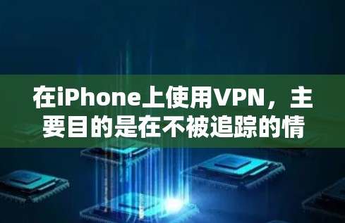 在iPhone上使用VPN，主要目的是在不被追踪的情况下，通过安全的网络连接达到外在目标。以下是详细的步骤和信息