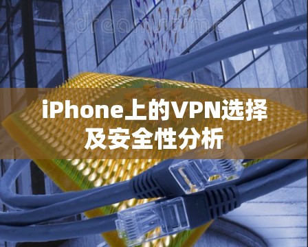 iPhone上的VPN选择及安全性分析