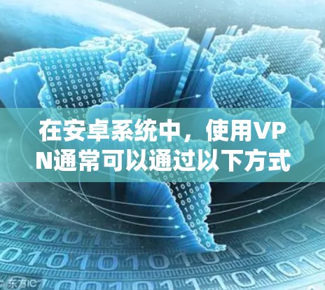 在安卓系统中，使用VPN通常可以通过以下方式实现