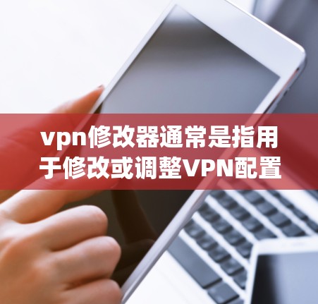 vpn修改器通常是指用于修改或调整VPN配置文件的软件。以下是一些常见的VPN修改器及其使用方法