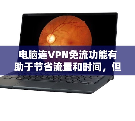 电脑连VPN免流功能有助于节省流量和时间，但实现成功需要多方面的考虑。以下是详细的步骤和注意事项