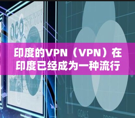 印度的VPN（VPN）在印度已经成为一种流行的网络接入方式，主要用于满足用户对实时视频、流媒体、在线游戏等高可用性的需求。以下是对印度VPN的详细介绍