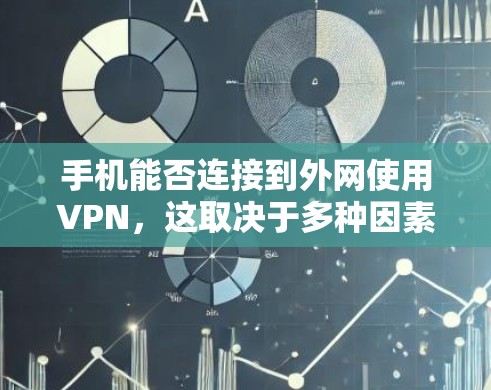 手机能否连接到外网使用VPN，这取决于多种因素，包括网络配置、VPN服务的选择以及使用过程中遇到的问题。以下是一些关键点，帮助你更好地了解如何使用手机VPN