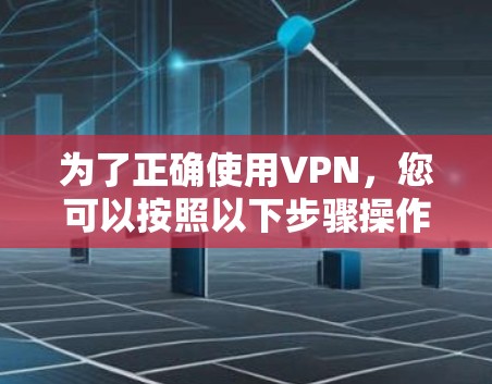 为了正确使用VPN，您可以按照以下步骤操作